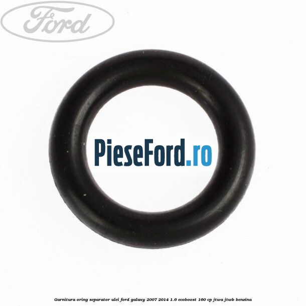 Garnitura oring separator ulei Ford Galaxy 2007-2014 1.6 EcoBoost 160 cp JTWA, JTWB benzina