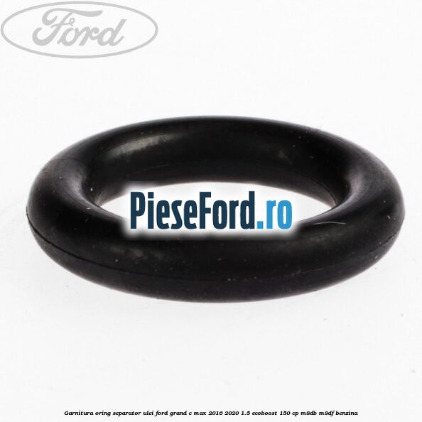 Garnitura oring separator ulei Ford Grand C-Max 2016-2020 1.5 EcoBoost 150 cp M8DB, M8DF benzina