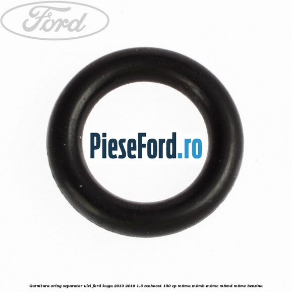 Garnitura oring separator ulei Ford Kuga 2013-2016 1.5 EcoBoost 150 cp M8MA, M8MB, M8MC, M8MD, M8ME benzina