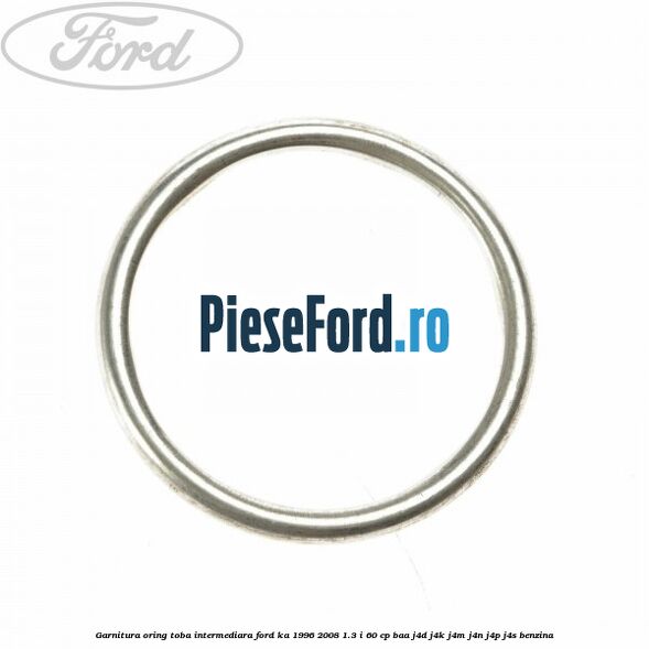 Garnitura oring toba intermediara Ford Ka 1996-2008 1.3 i 60 cp BAA, J4D, J4K, J4M, J4N, J4P, J4S benzina
