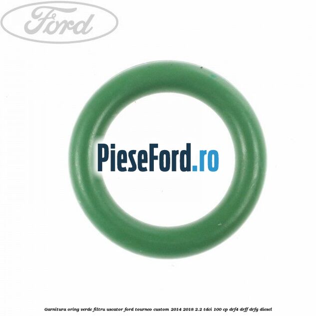 Garnitura, oring verde filtru uscator Ford Tourneo Custom 2014-2018 2.2 TDCi 100 cp DRF4, DRFF, DRFG diesel