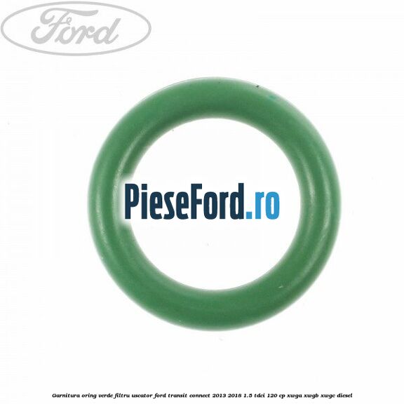 Garnitura, oring verde filtru uscator Ford Transit Connect 2013-2018 1.5 TDCi 120 cp XWGA, XWGB, XWGC diesel