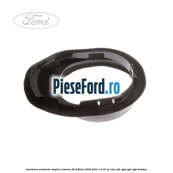 Garnitura, ornament umplere rezervor Ford Fiesta 2008-2012 1.4 97 cp Garnitura, ornament umplere rezervor Ford Fiesta 2008-2012 1.4 97 cp RTJA, RTJB, SPJA, SPJC, SPJE benzina