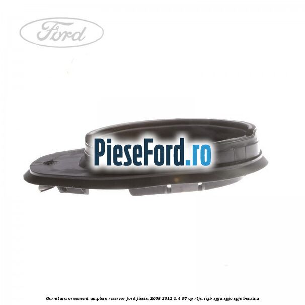Garnitura, ornament umplere rezervor Ford Fiesta 2008-2012 1.4 97 cp Garnitura, ornament umplere rezervor Ford Fiesta 2008-2012 1.4 97 cp RTJA, RTJB, SPJA, SPJC, SPJE benzina