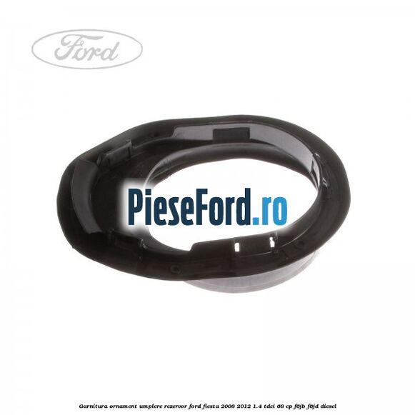 Garnitura, ornament umplere rezervor Ford Fiesta 2008-2012 1.4 TDCi 68 cp F6JB, F6JD diesel