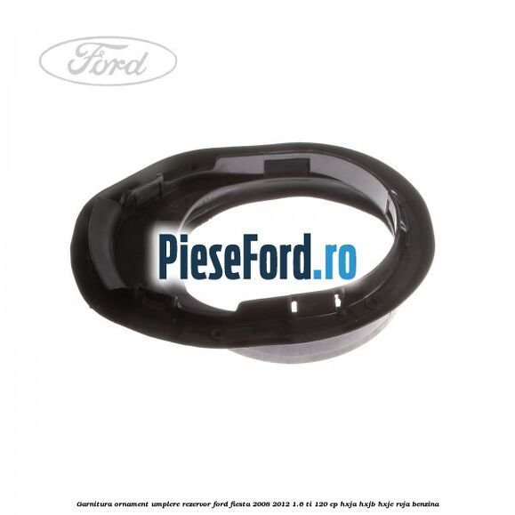 Garnitura, ornament umplere rezervor Ford Fiesta 2008-2012 1.6 Ti 120 cp HXJA, HXJB, HXJE, RVJA benzina