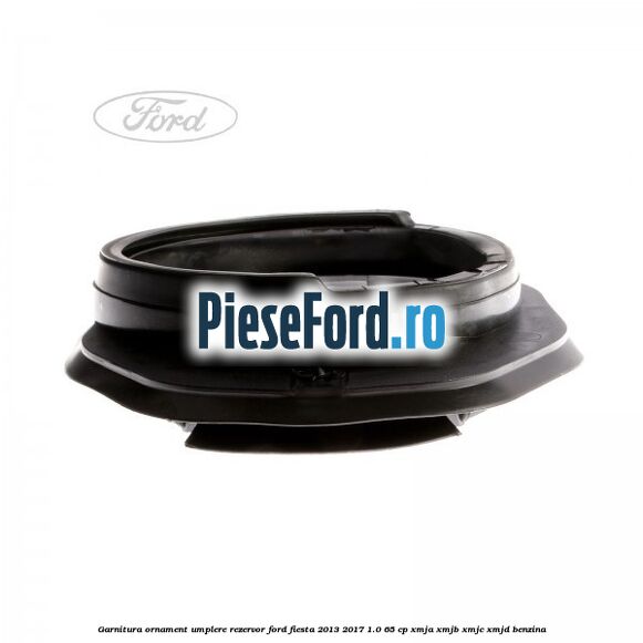 Garnitura, ornament umplere rezervor Ford Fiesta 2013-2017 1.0 65 cp XMJA, XMJB, XMJC, XMJD benzina