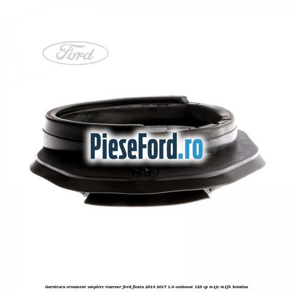 Garnitura, ornament umplere rezervor Ford Fiesta 2013-2017 1.0 EcoBoost 125 cp M1JE, M1JH benzina