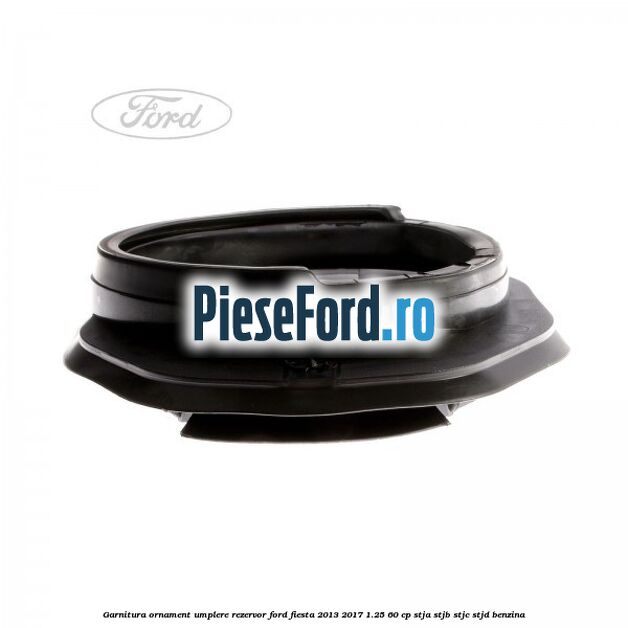 Garnitura, ornament umplere rezervor Ford Fiesta 2013-2017 1.25 60 cp Garnitura, ornament umplere rezervor Ford Fiesta 2013-2017 1.25 60 cp STJA, STJB, STJC, STJD benzina