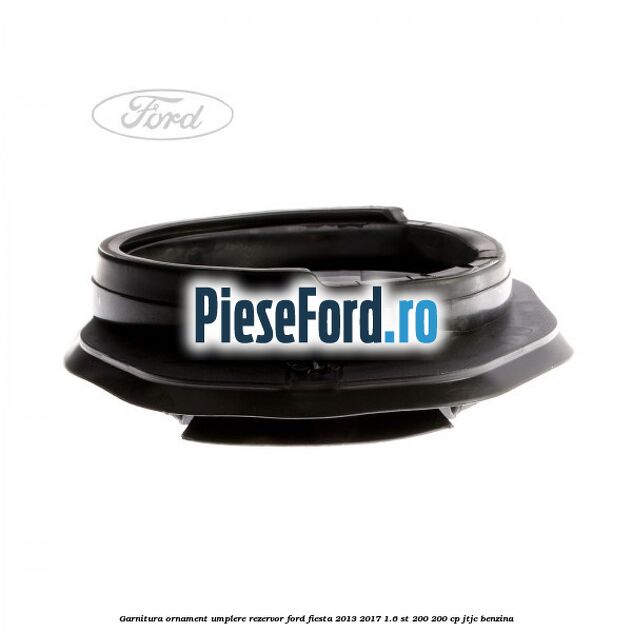 Garnitura, ornament umplere rezervor Ford Fiesta 2013-2017 1.6 ST 200 200 cp Garnitura, ornament umplere rezervor Ford Fiesta 2013-2017 1.6 ST 200 200 cp JTJC benzina