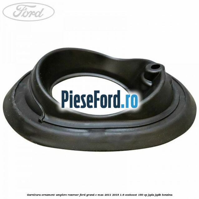 Garnitura ornament umplere rezervor Ford Grand C-Max 2011-2015 1.6 EcoBoost 150 cp JQDA, JQDB benzina