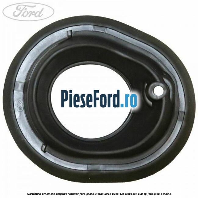 Garnitura ornament umplere rezervor Ford Grand C-Max 2011-2015 1.6 EcoBoost 182 cp Garnitura ornament umplere rezervor Ford Grand C-Max 2011-2015 1.6 EcoBoost 182 cp JTDA, JTDB benzina