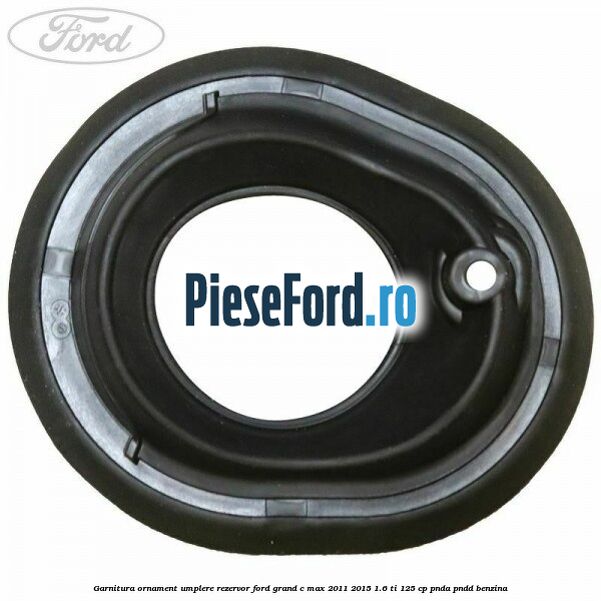 Garnitura ornament umplere rezervor Ford Grand C-Max 2011-2015 1.6 Ti 125 cp PNDA, PNDD benzina