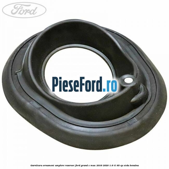 Garnitura ornament umplere rezervor Ford Grand C-Max 2016-2020 1.6 Ti 85 cp XTDA benzina