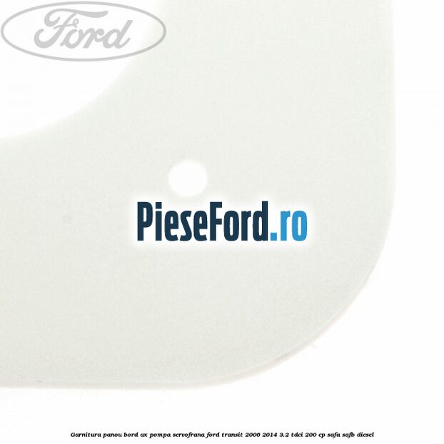 Garnitura panou bord ax pompa servofrana Ford Transit 2006-2014 3.2 TDCi 200 cp SAFA, SAFB diesel