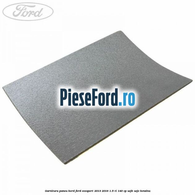 Garnitura panou bord Ford EcoSport 2013-2018 1.5 Ti 140 cp Garnitura panou bord Ford EcoSport 2013-2018 1.5 Ti 140 cp UEJB, UEJE benzina