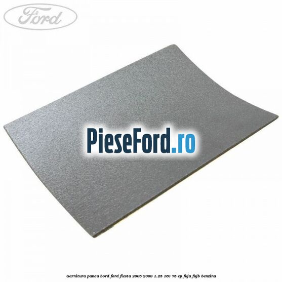 Garnitura panou bord Ford Fiesta 2005-2008 1.25 16V 75 cp FUJA, FUJB benzina