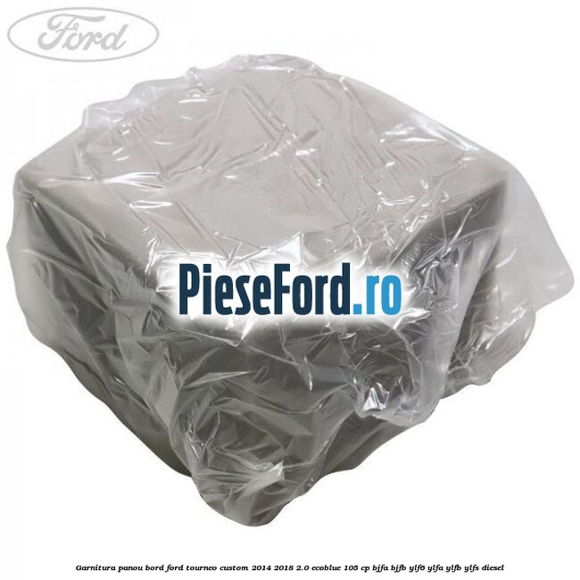 Garnitura panou bord Ford Tourneo Custom 2014-2018 2.0 EcoBlue 105 cp BJFA, BJFB, YLF6, YLFA, YLFB, YLFS diesel