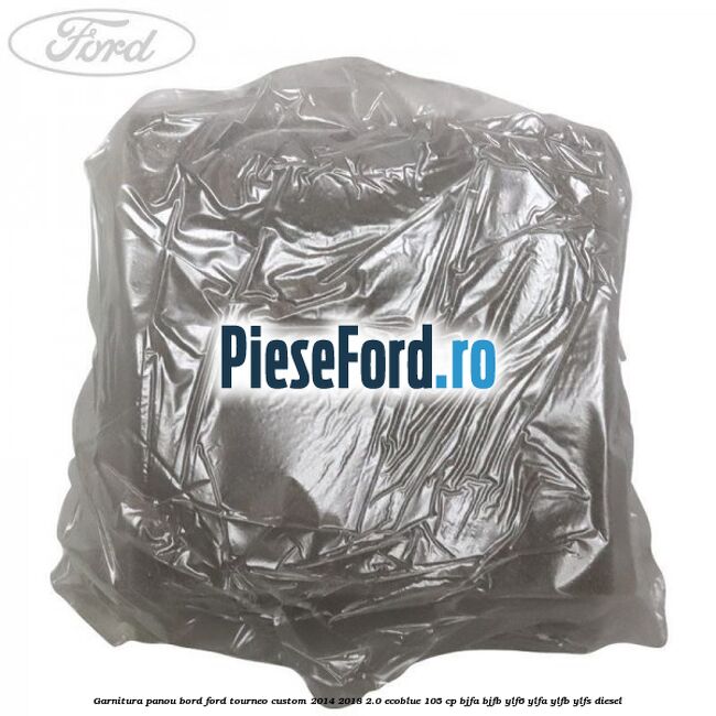 Garnitura panou bord Ford Tourneo Custom 2014-2018 2.0 EcoBlue 105 cp BJFA, BJFB, YLF6, YLFA, YLFB, YLFS diesel