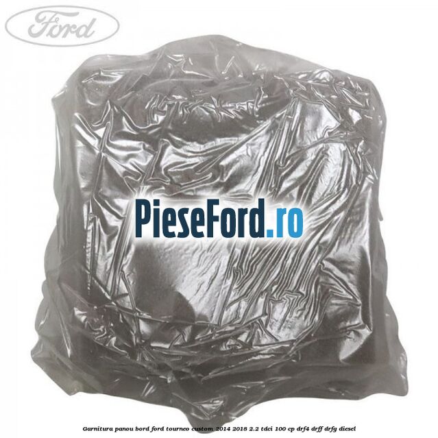 Garnitura panou bord Ford Tourneo Custom 2014-2018 2.2 TDCi 100 cp Garnitura panou bord Ford Tourneo Custom 2014-2018 2.2 TDCi 100 cp DRF4, DRFF, DRFG diesel