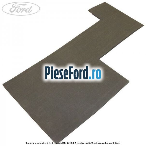 Garnitura panou bord Ford Transit 2014-2018 2.0 EcoBlue RWD 130 cp BKRA, YMHA, YMR6 diesel