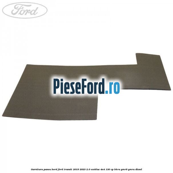 Garnitura panou bord Ford Transit 2019-2023 2.0 EcoBlue 4x4 130 cp BKRA, YMR6, YMRA diesel