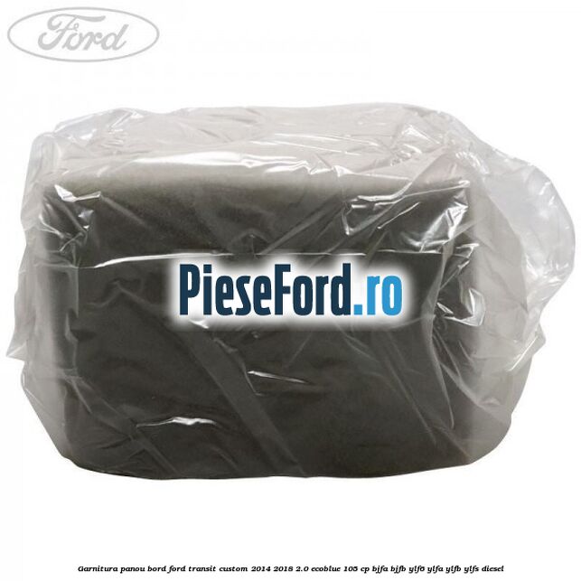 Garnitura panou bord Ford Transit Custom 2014-2018 2.0 EcoBlue 105 cp BJFA, BJFB, YLF6, YLFA, YLFB, YLFS diesel