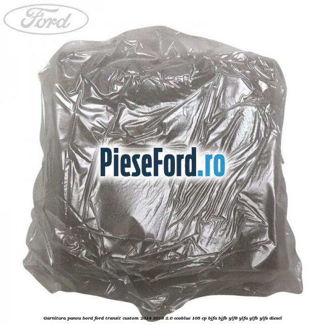 Garnitura panou bord Ford Transit Custom 2014-2018 2.0 EcoBlue 105 cp BJFA, BJFB, YLF6, YLFA, YLFB, YLFS diesel