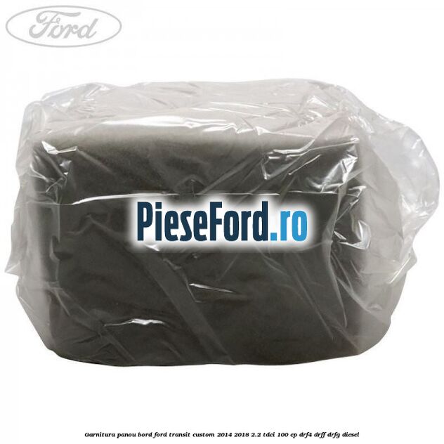 Garnitura panou bord Ford Transit Custom 2014-2018 2.2 TDCi 100 cp Garnitura panou bord Ford Transit Custom 2014-2018 2.2 TDCi 100 cp DRF4, DRFF, DRFG diesel