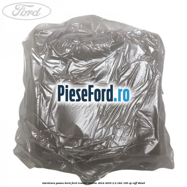 Garnitura panou bord Ford Transit Custom 2014-2018 2.2 TDCi 155 cp CVFF diesel