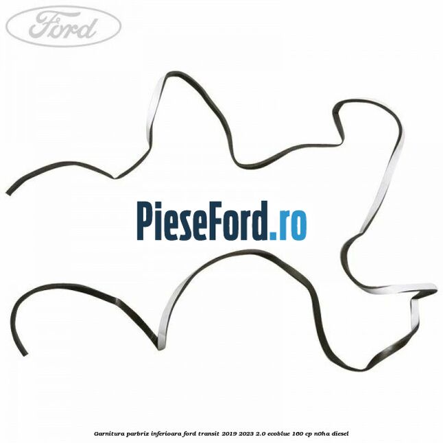 Garnitura parbriz inferioara Ford Transit 2019-2023 2.0 EcoBlue 160 cp Garnitura parbriz inferioara Ford Transit 2019-2023 2.0 EcoBlue 160 cp N0HA diesel
