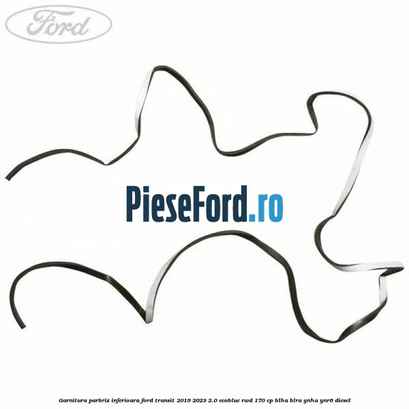 Garnitura parbriz inferioara Ford Transit 2019-2023 2.0 EcoBlue RWD 170 cp BLHA, BLRA, YNHA, YNR6 diesel