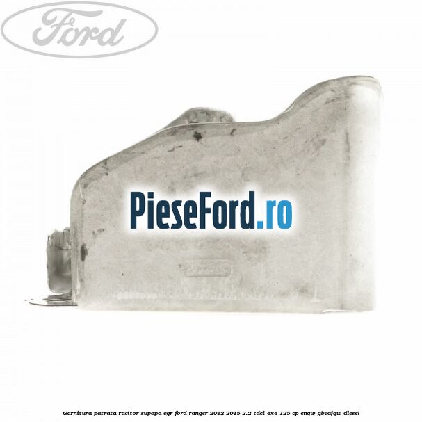 Garnitura patrata racitor supapa EGR Ford Ranger 2012-2015 2.2 TDCi 4x4 125 cp Garnitura patrata racitor supapa EGR Ford Ranger 2012-2015 2.2 TDCi 4x4 125 cp ENQW, GBVAJQW diesel