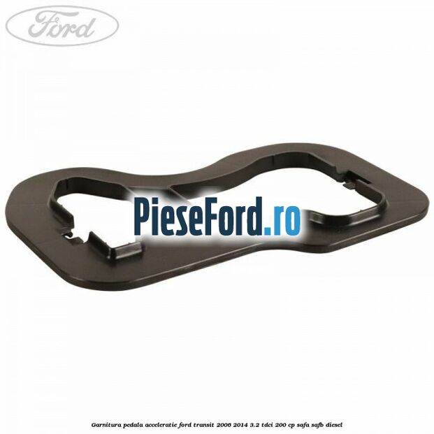 Garnitura pedala acceleratie Ford Transit 2006-2014 3.2 TDCi 200 cp SAFA, SAFB diesel