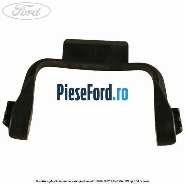 Garnitura plastic incuietoare usa Ford Mondeo 2000-2007 2.5 V6 24V 170 cp Garnitura plastic incuietoare usa Ford Mondeo 2000-2007 2.5 V6 24V 170 cp LCBD benzina