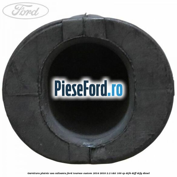 Garnitura platnic usa culisanta Ford Tourneo Custom 2014-2018 2.2 TDCi 100 cp DRF4, DRFF, DRFG diesel