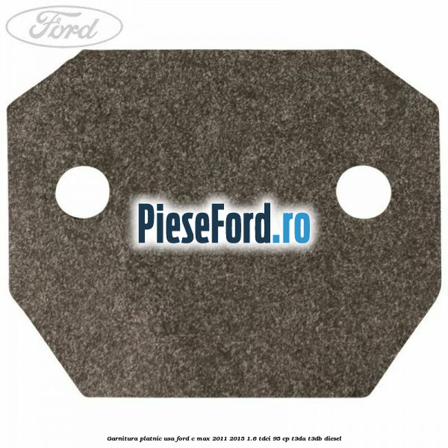 Garnitura platnic usa Ford C-Max 2011-2015 1.6 TDCi 95 cp T3DA, T3DB diesel