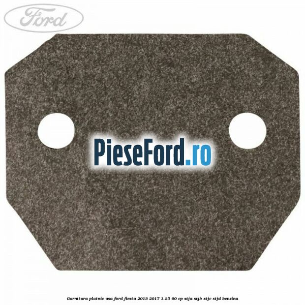 Garnitura platnic usa Ford Fiesta 2013-2017 1.25 60 cp STJA, STJB, STJC, STJD benzina