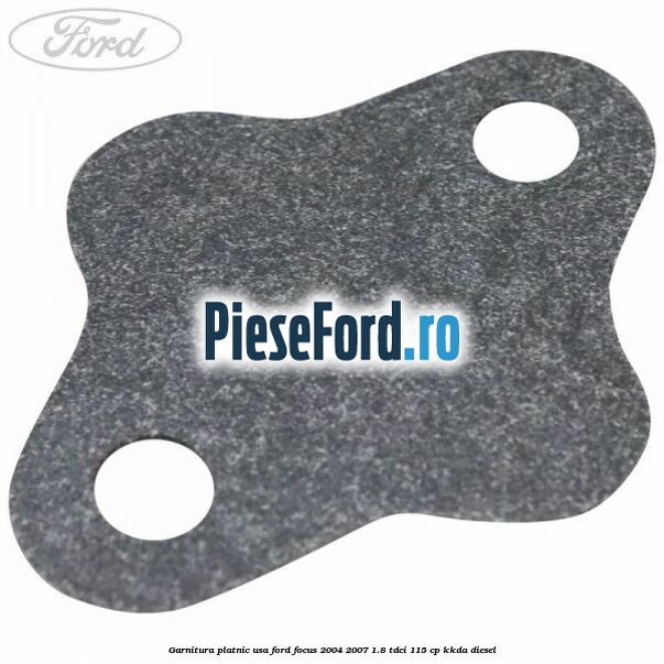 Garnitura platnic usa Ford Focus 2004-2007 1.8 TDCi 115 cp KKDA diesel