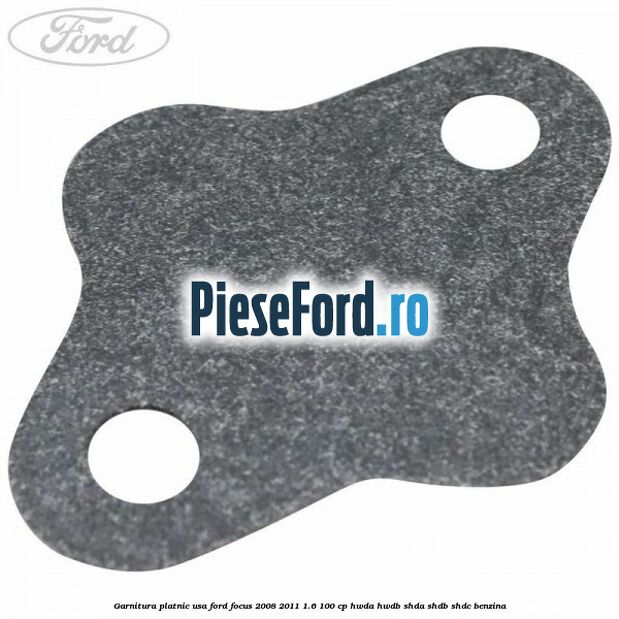 Garnitura platnic usa Ford Focus 2008-2011 1.6 100 cp HWDA, HWDB, SHDA, SHDB, SHDC benzina