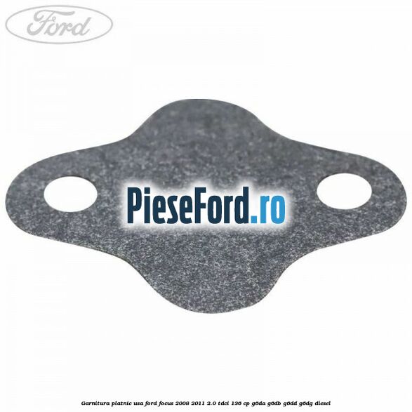 Garnitura platnic usa Ford Focus 2008-2011 2.0 TDCi 136 cp Garnitura platnic usa Ford Focus 2008-2011 2.0 TDCi 136 cp G6DA, G6DB, G6DD, G6DG diesel