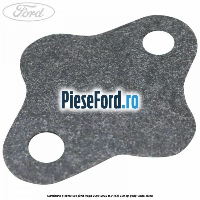Garnitura platnic usa Ford Kuga 2008-2012 2.0 TDCi 136 cp G6DG, UKDA diesel