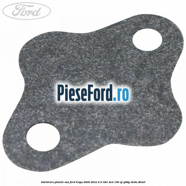 Garnitura platnic usa Ford Kuga 2008-2012 2.0 TDCi 4x4 136 cp G6DG, UKDA diesel