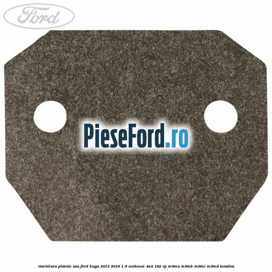Garnitura platnic usa Ford Kuga 2013-2016 1.5 EcoBoost 4x4 182 cp M9MA, M9MB, M9MC, M9MD benzina