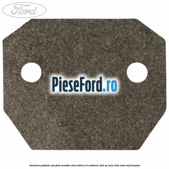 Garnitura platnic usa Ford Mondeo 2014-2018 2.0 EcoBoost 203 cp TNCA, TNCB, TNCD, TNCF benzina