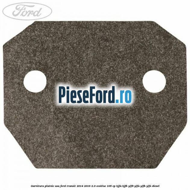 Garnitura platnic usa Ford Transit 2014-2018 2.0 EcoBlue 105 cp Garnitura platnic usa Ford Transit 2014-2018 2.0 EcoBlue 105 cp BJFA, BJFB, YLF6, YLFA, YLFB, YLFS diesel