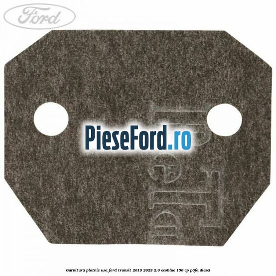 Garnitura platnic usa Ford Transit 2019-2023 2.0 EcoBlue 150 cp P0FA diesel