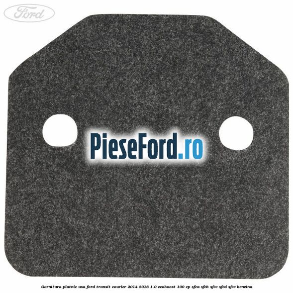 Garnitura platnic usa Ford Transit Courier 2014-2018 1.0 EcoBoost 100 cp Garnitura platnic usa Ford Transit Courier 2014-2018 1.0 EcoBoost 100 cp SFCA, SFCB, SFCC, SFCD, SFCE benzina