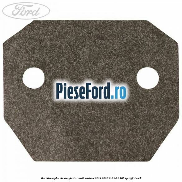Garnitura platnic usa Ford Transit Custom 2014-2018 2.2 TDCi 155 cp CVFF diesel
