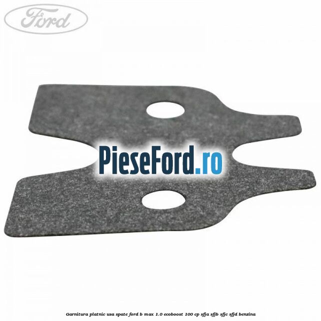 Garnitura platnic usa spate Ford B-Max 1.0 EcoBoost 100 cp SFJA, SFJB, SFJC, SFJD benzina